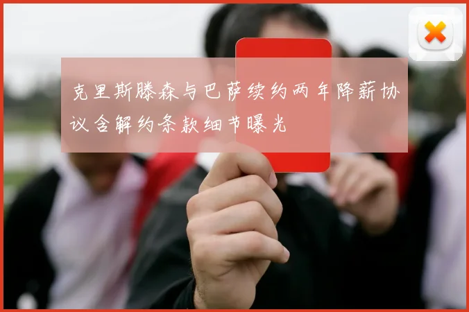 克里斯滕森与巴萨续约两年降薪协议含解约条款细节曝光