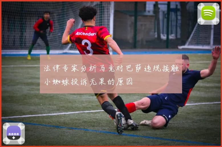法律专家分析马竞对巴萨违规接触小蜘蛛投诉无果的原因