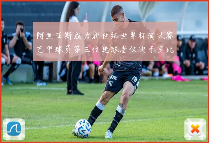 阿里亚斯成为新世纪世界杯淘汰赛巴甲球员第三位进球者仅次于罗比尼奥