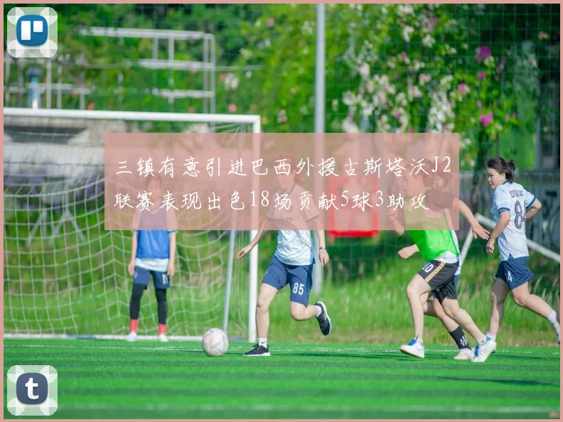 三镇有意引进巴西外援古斯塔沃J2联赛表现出色18场贡献5球3助攻