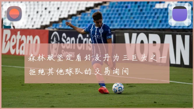 森林狼坚定看好麦丹为三巨头之一拒绝其他球队的交易询问