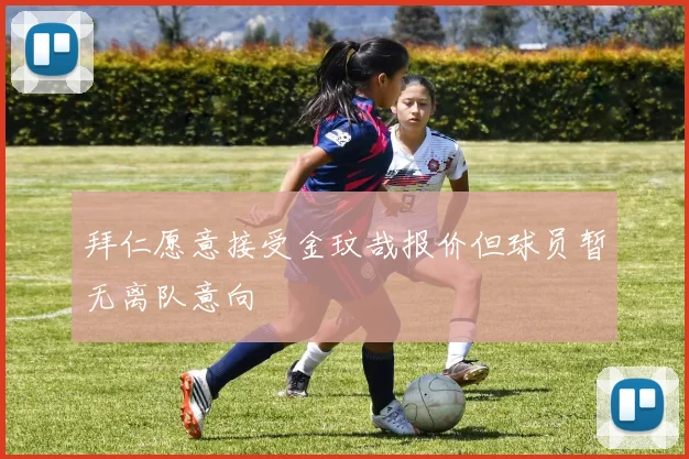 拜仁愿意接受金玟哉报价但球员暂无离队意向