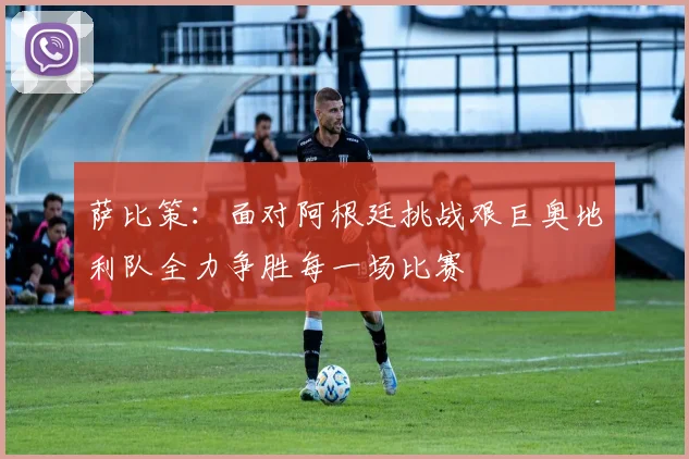 萨比策：面对阿根廷挑战艰巨奥地利队全力争胜每一场比赛