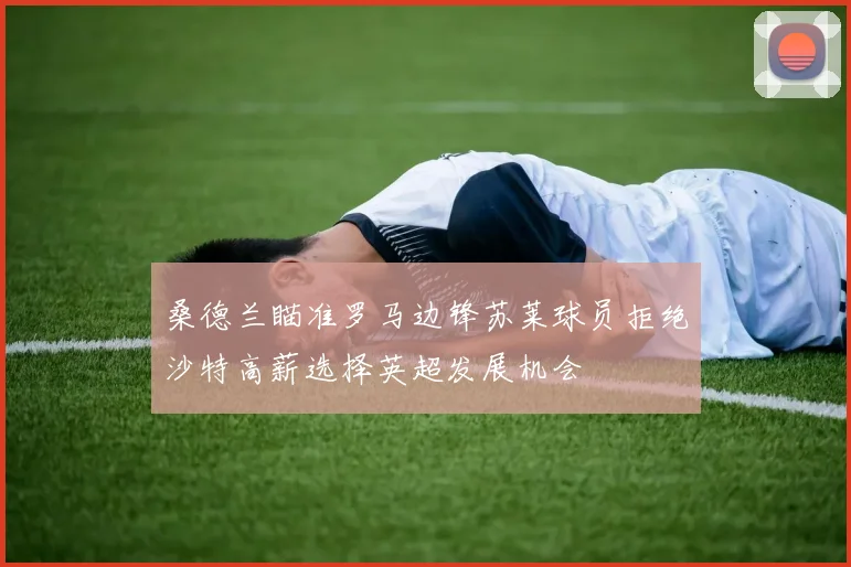 桑德兰瞄准罗马边锋苏莱球员拒绝沙特高薪选择英超发展机会